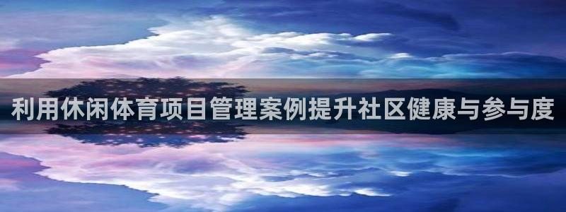 必一体育运动平台官网：利用休闲体育项目管理案例提升社区健康与